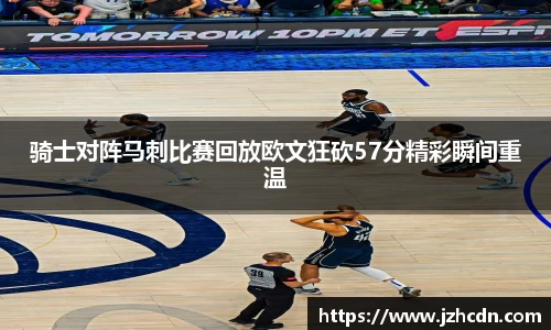骑士对阵马刺比赛回放欧文狂砍57分精彩瞬间重温