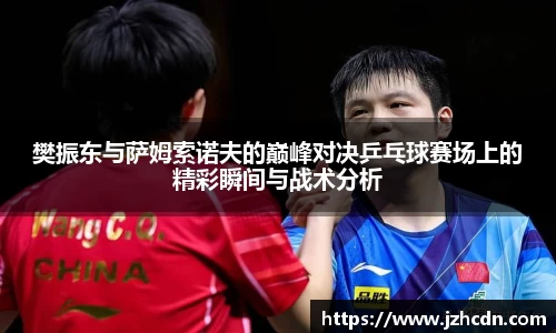 樊振东与萨姆索诺夫的巅峰对决乒乓球赛场上的精彩瞬间与战术分析